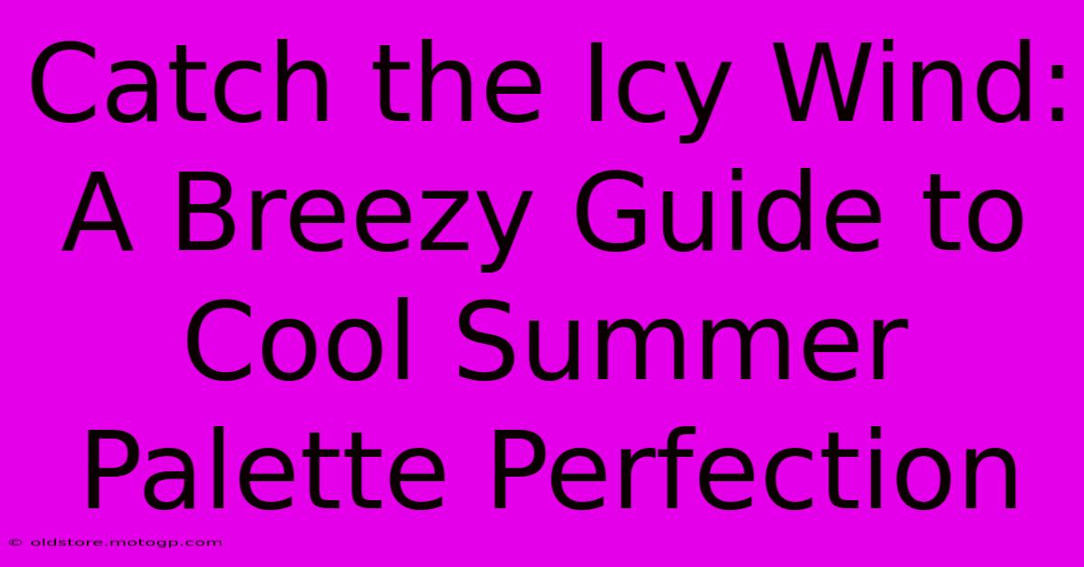 Catch The Icy Wind: A Breezy Guide To Cool Summer Palette Perfection