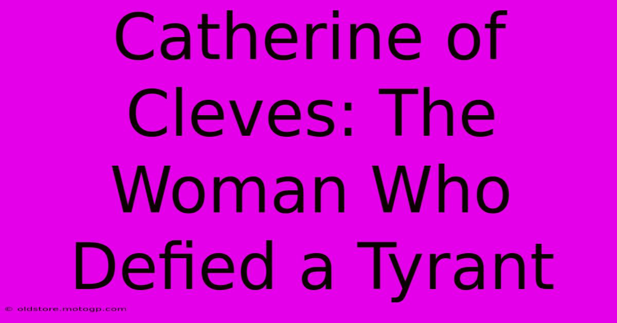 Catherine Of Cleves: The Woman Who Defied A Tyrant