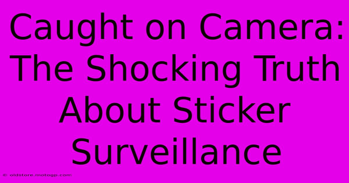 Caught On Camera: The Shocking Truth About Sticker Surveillance