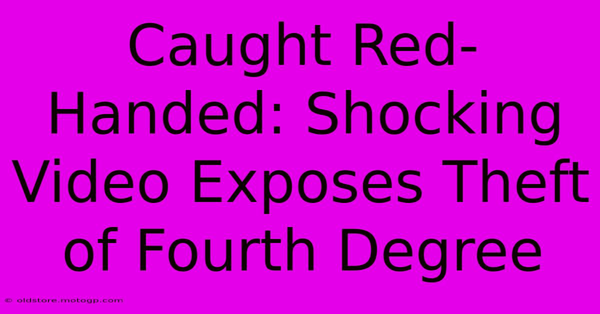 Caught Red-Handed: Shocking Video Exposes Theft Of Fourth Degree