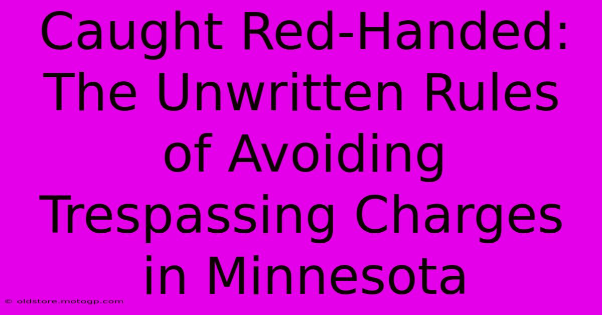 Caught Red-Handed: The Unwritten Rules Of Avoiding Trespassing Charges In Minnesota