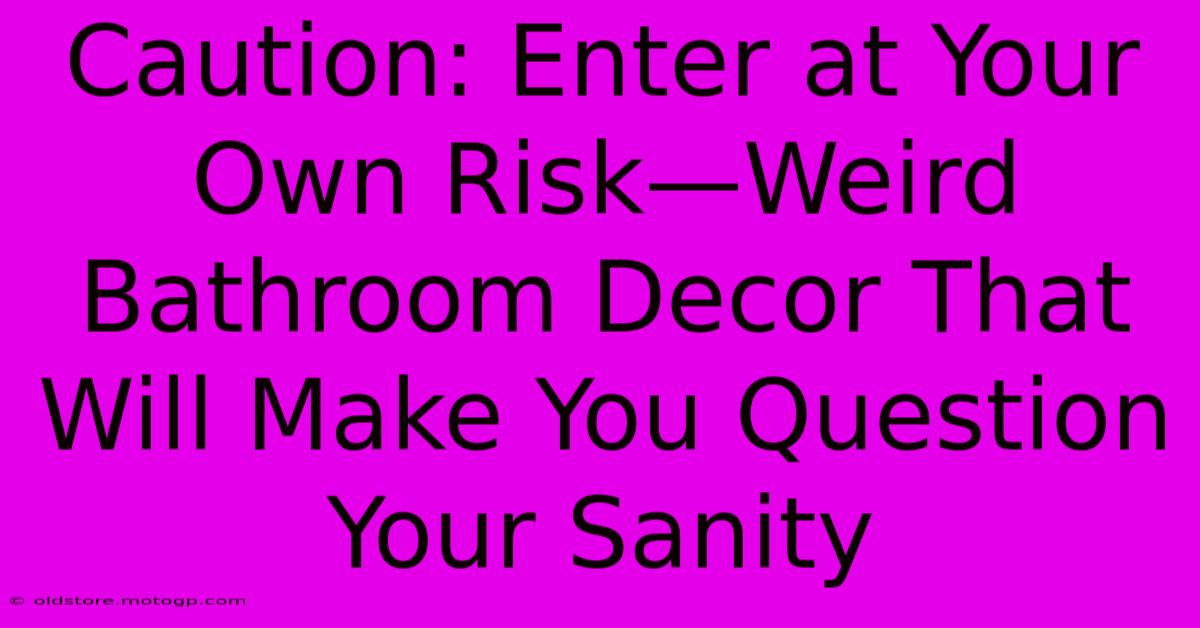 Caution: Enter At Your Own Risk—Weird Bathroom Decor That Will Make You Question Your Sanity