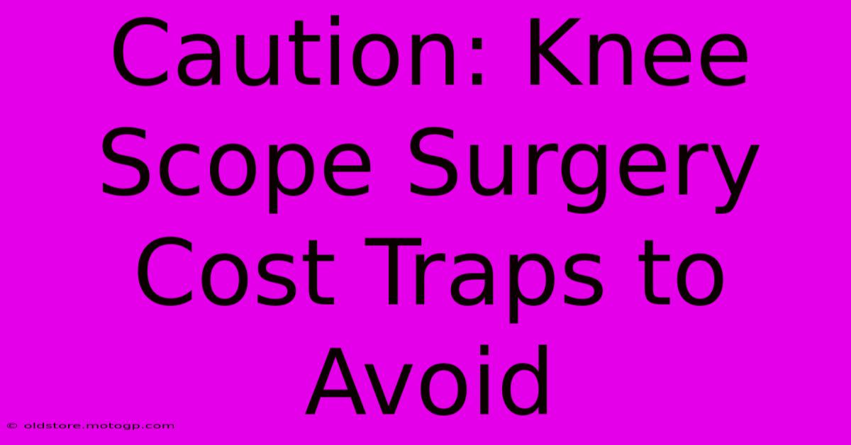 Caution: Knee Scope Surgery Cost Traps To Avoid