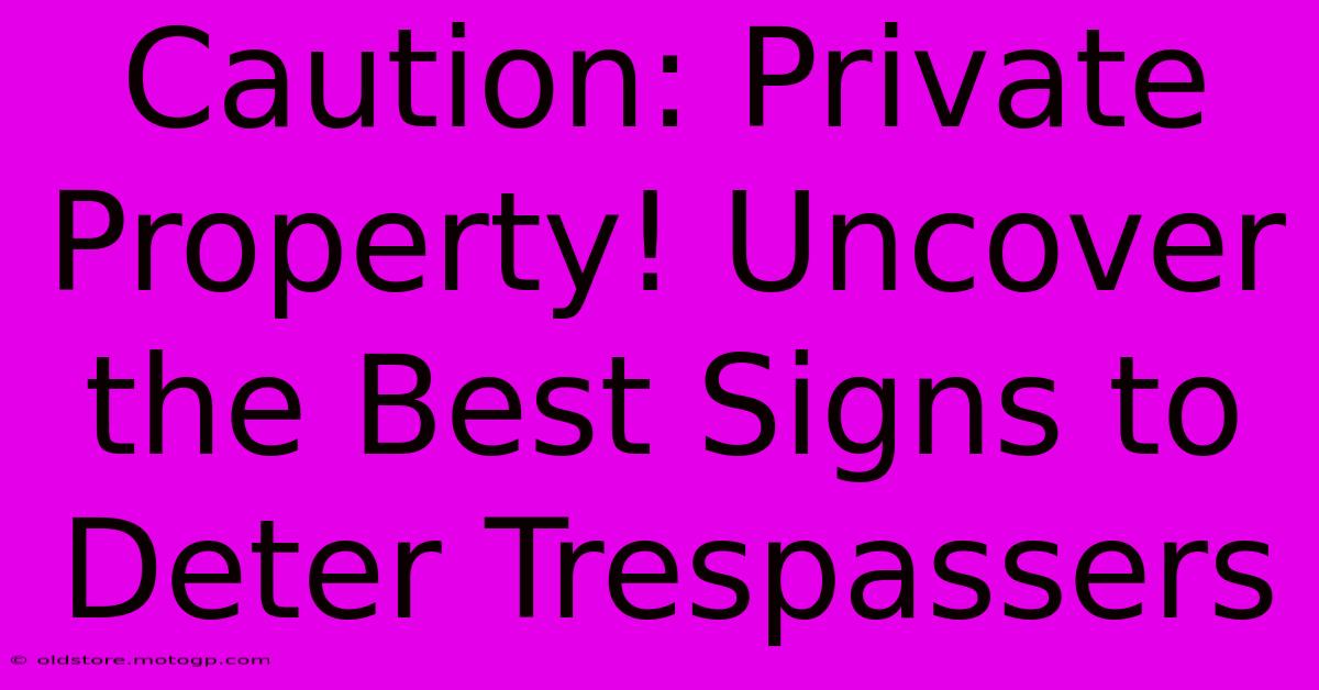 Caution: Private Property! Uncover The Best Signs To Deter Trespassers