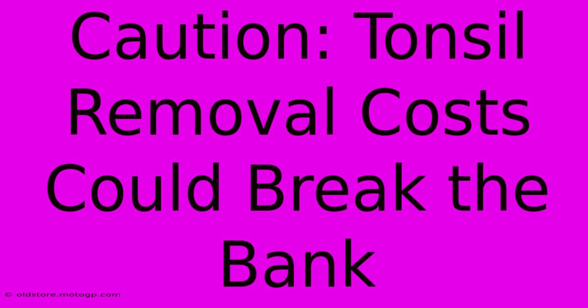 Caution: Tonsil Removal Costs Could Break The Bank