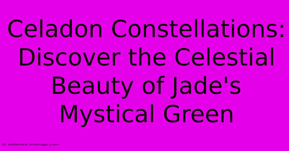 Celadon Constellations: Discover The Celestial Beauty Of Jade's Mystical Green