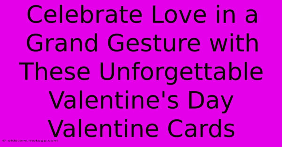 Celebrate Love In A Grand Gesture With These Unforgettable Valentine's Day Valentine Cards