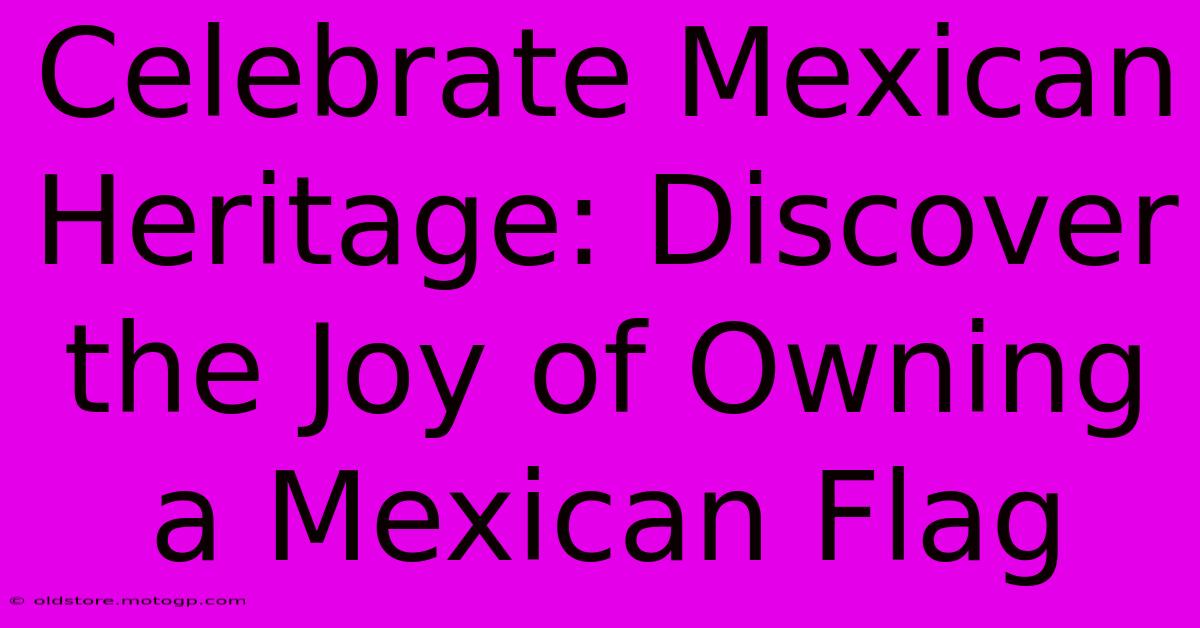 Celebrate Mexican Heritage: Discover The Joy Of Owning A Mexican Flag