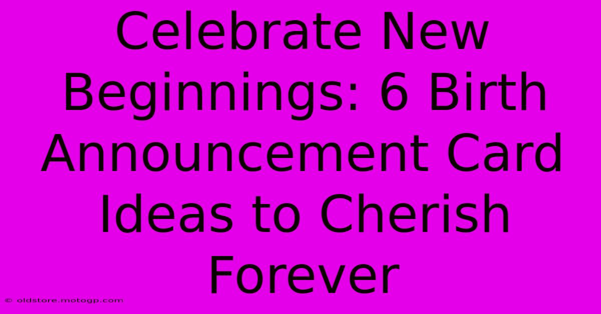 Celebrate New Beginnings: 6 Birth Announcement Card Ideas To Cherish Forever