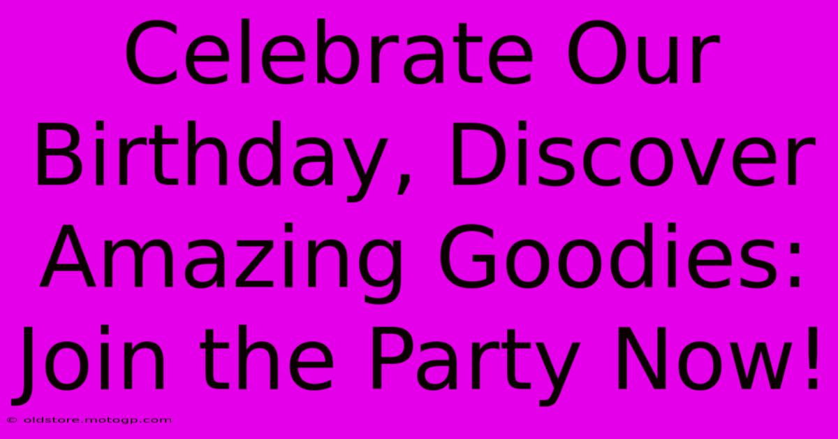 Celebrate Our Birthday, Discover Amazing Goodies: Join The Party Now!