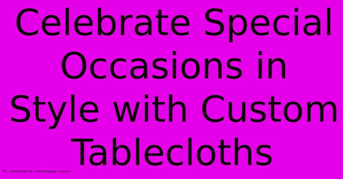 Celebrate Special Occasions In Style With Custom Tablecloths