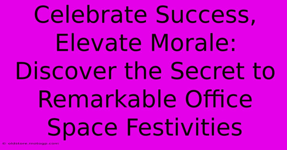 Celebrate Success, Elevate Morale: Discover The Secret To Remarkable Office Space Festivities