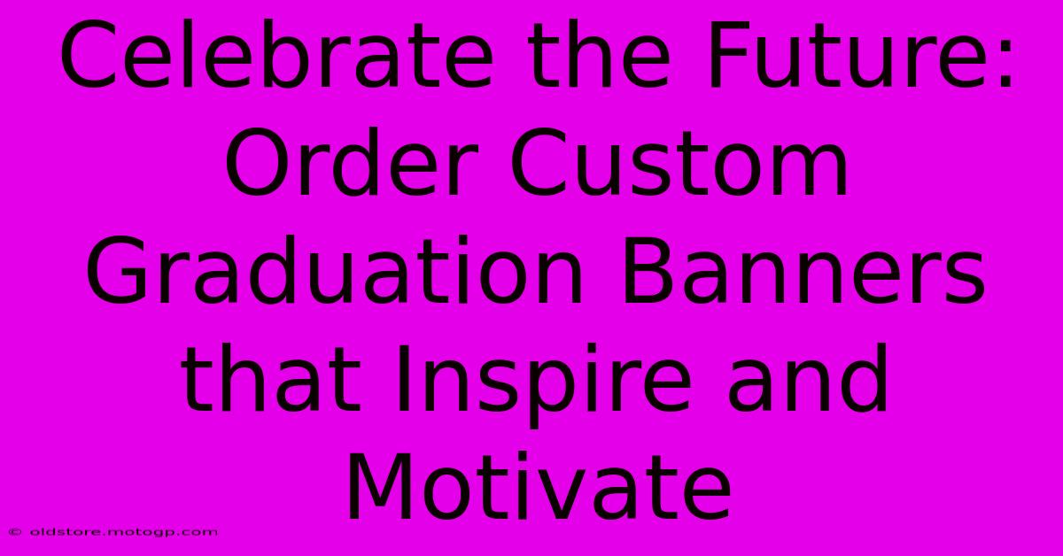 Celebrate The Future: Order Custom Graduation Banners That Inspire And Motivate