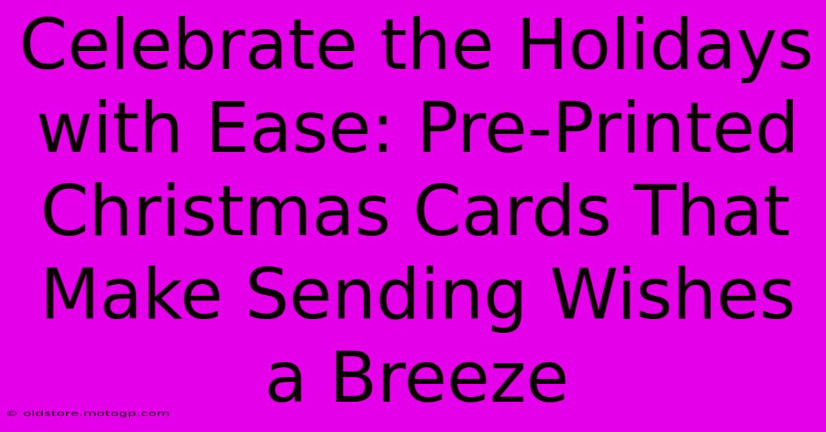 Celebrate The Holidays With Ease: Pre-Printed Christmas Cards That Make Sending Wishes A Breeze