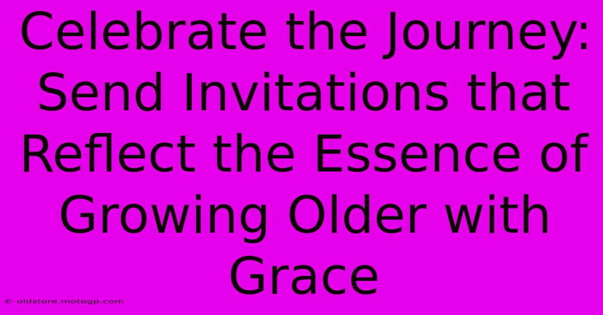 Celebrate The Journey: Send Invitations That Reflect The Essence Of Growing Older With Grace