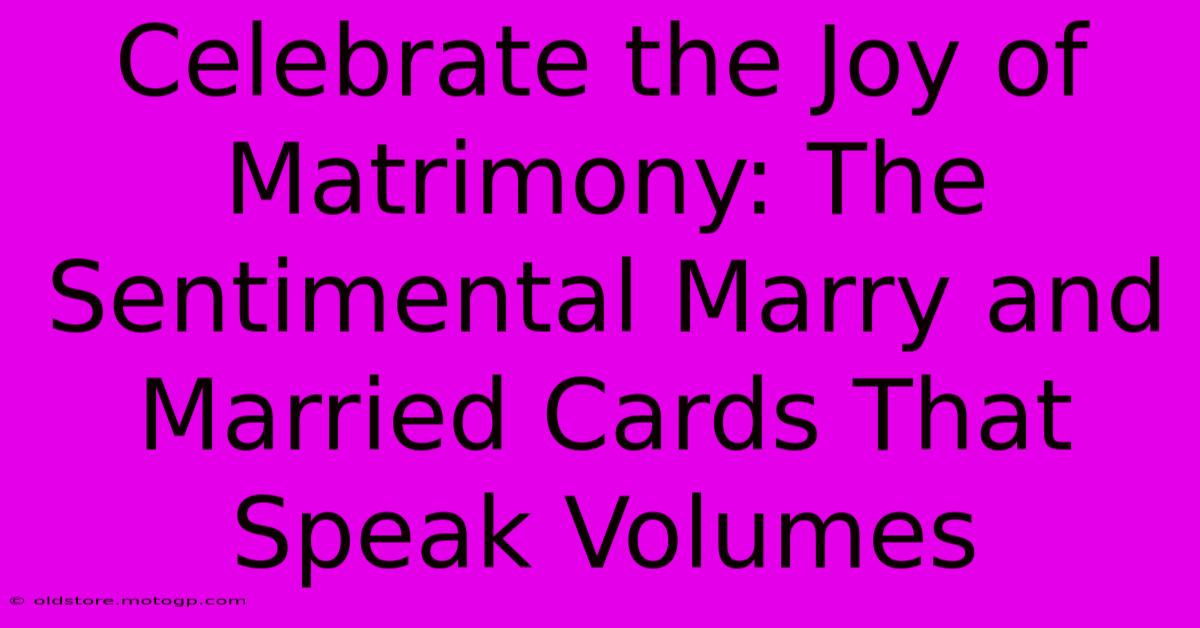 Celebrate The Joy Of Matrimony: The Sentimental Marry And Married Cards That Speak Volumes