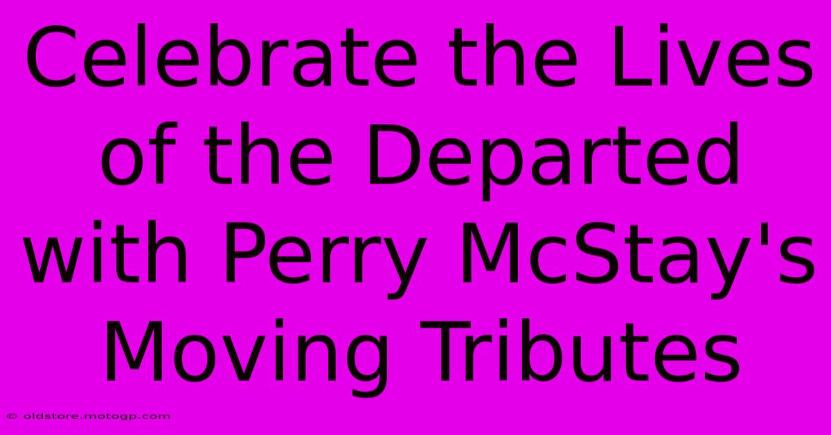 Celebrate The Lives Of The Departed With Perry McStay's Moving Tributes