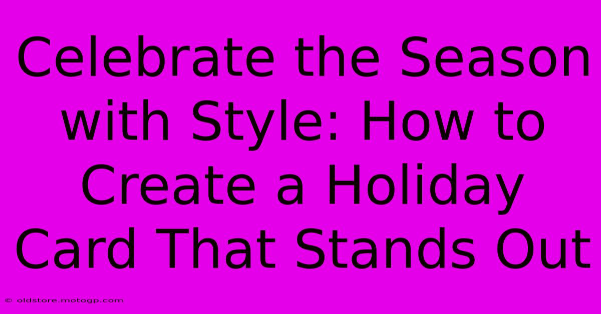 Celebrate The Season With Style: How To Create A Holiday Card That Stands Out