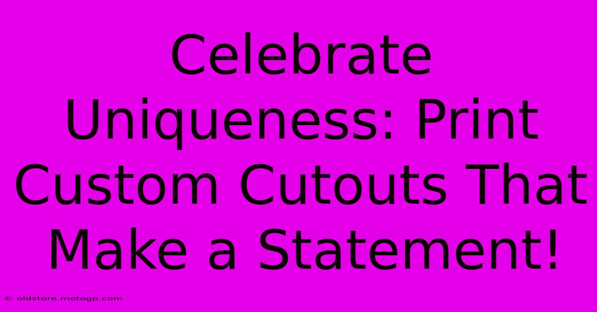 Celebrate Uniqueness: Print Custom Cutouts That Make A Statement!