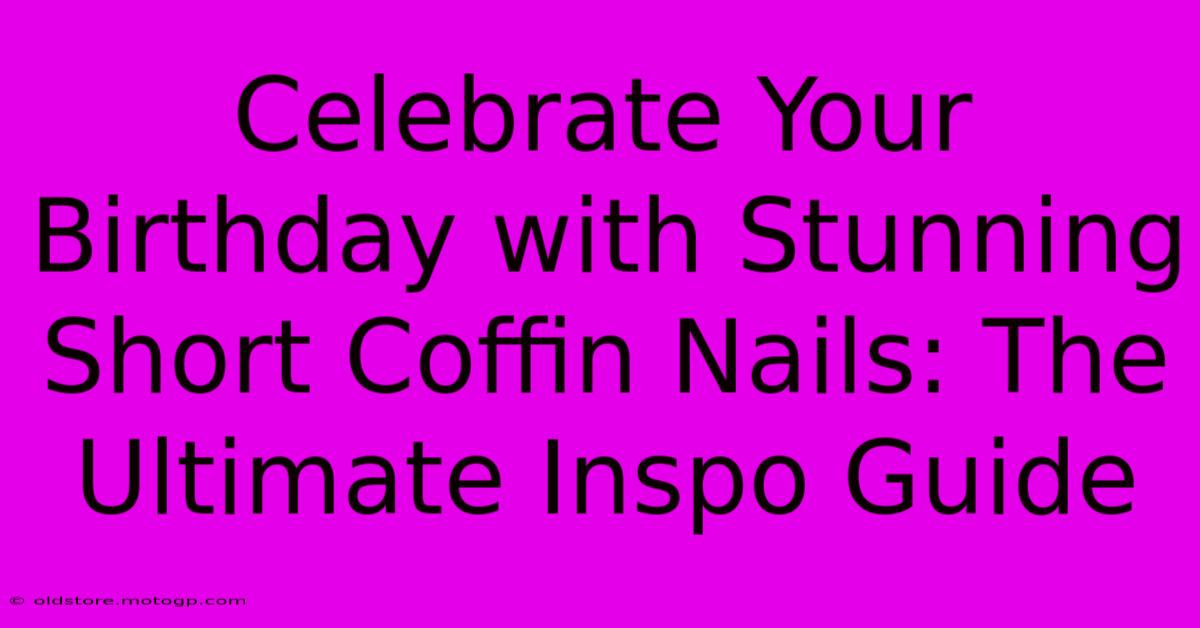 Celebrate Your Birthday With Stunning Short Coffin Nails: The Ultimate Inspo Guide