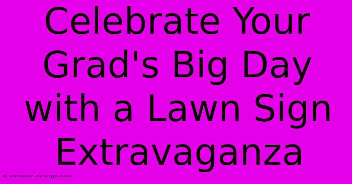 Celebrate Your Grad's Big Day With A Lawn Sign Extravaganza