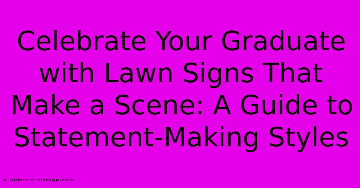 Celebrate Your Graduate With Lawn Signs That Make A Scene: A Guide To Statement-Making Styles