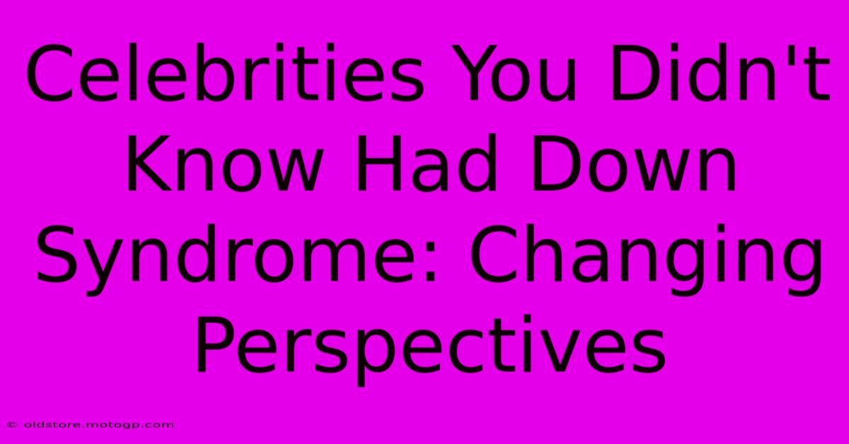 Celebrities You Didn't Know Had Down Syndrome: Changing Perspectives