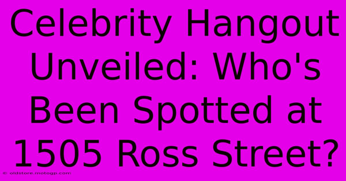 Celebrity Hangout Unveiled: Who's Been Spotted At 1505 Ross Street?