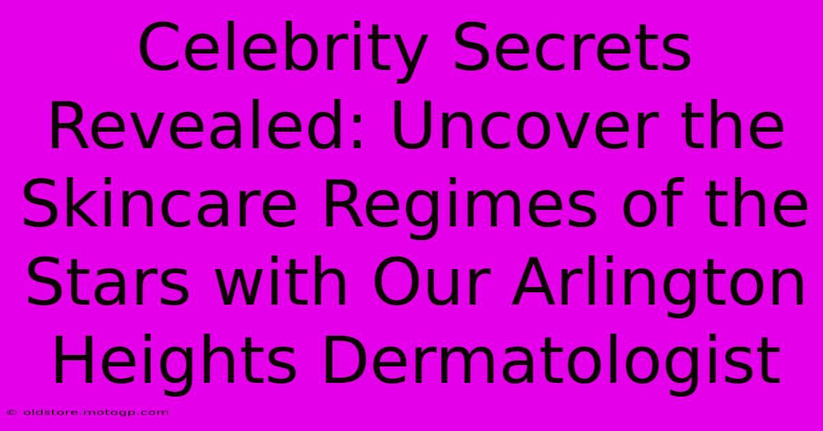 Celebrity Secrets Revealed: Uncover The Skincare Regimes Of The Stars With Our Arlington Heights Dermatologist