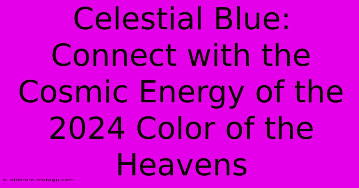 Celestial Blue: Connect With The Cosmic Energy Of The 2024 Color Of The Heavens