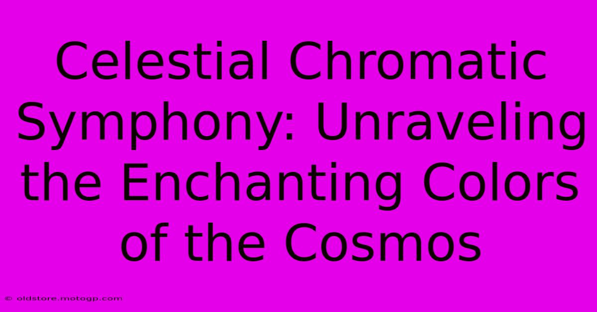 Celestial Chromatic Symphony: Unraveling The Enchanting Colors Of The Cosmos