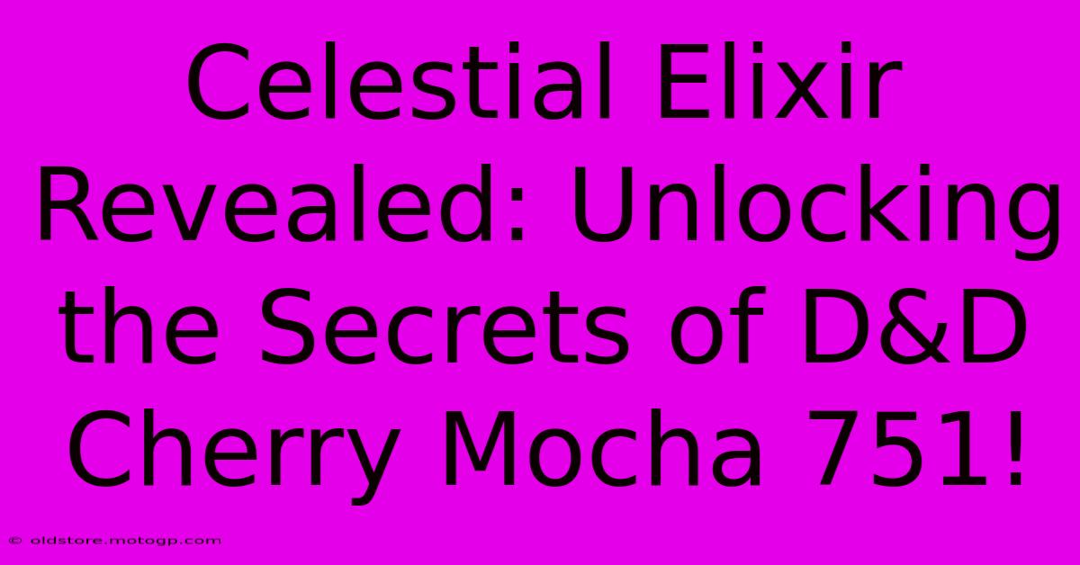 Celestial Elixir Revealed: Unlocking The Secrets Of D&D Cherry Mocha 751!