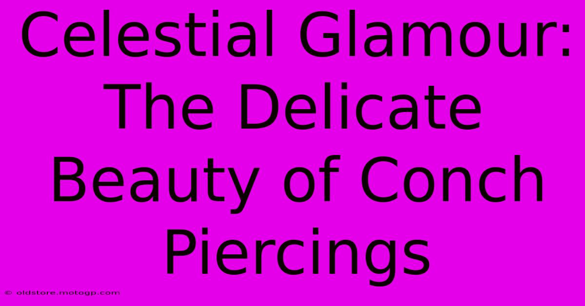 Celestial Glamour: The Delicate Beauty Of Conch Piercings