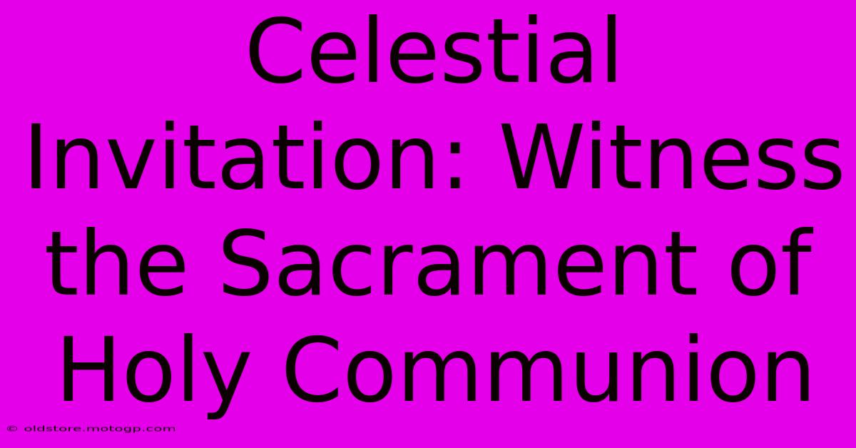 Celestial Invitation: Witness The Sacrament Of Holy Communion