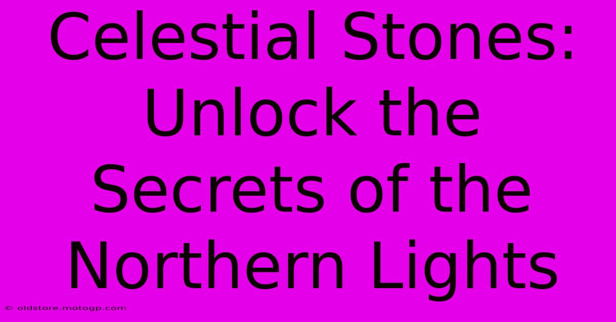 Celestial Stones: Unlock The Secrets Of The Northern Lights