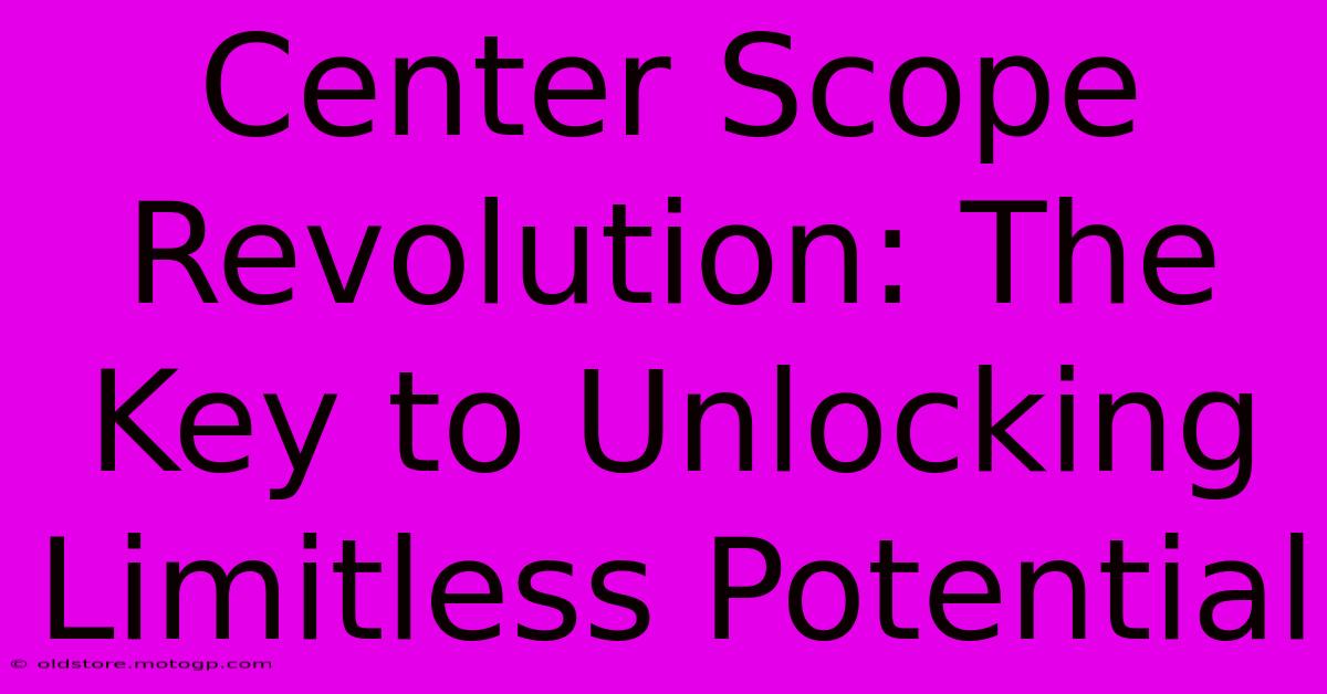 Center Scope Revolution: The Key To Unlocking Limitless Potential