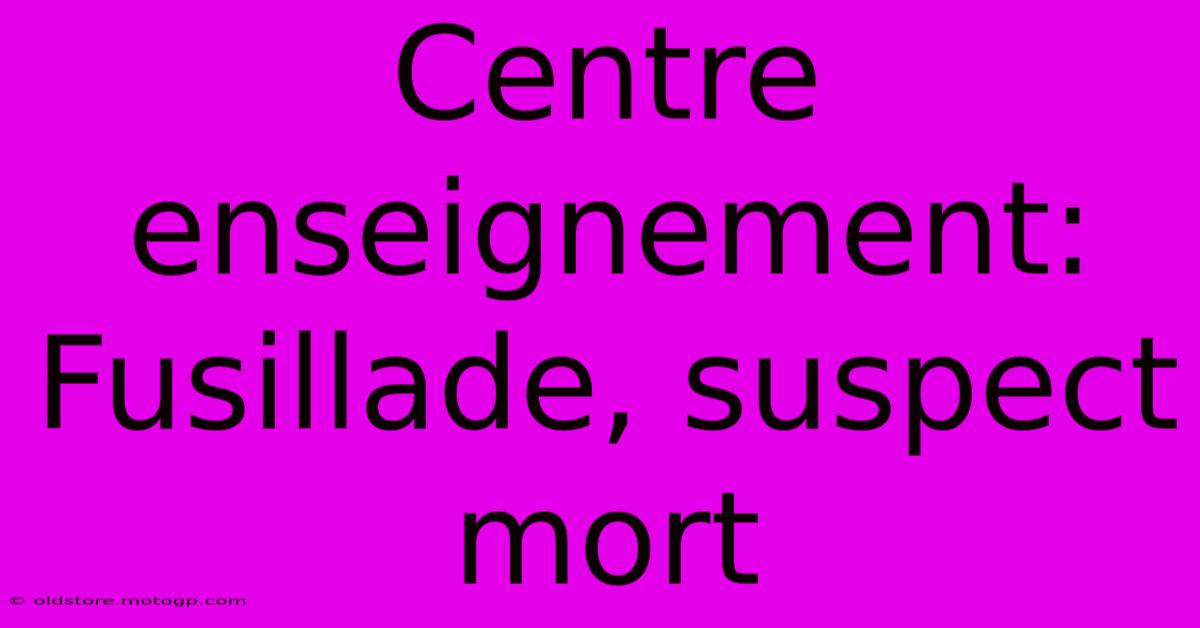 Centre Enseignement: Fusillade, Suspect Mort