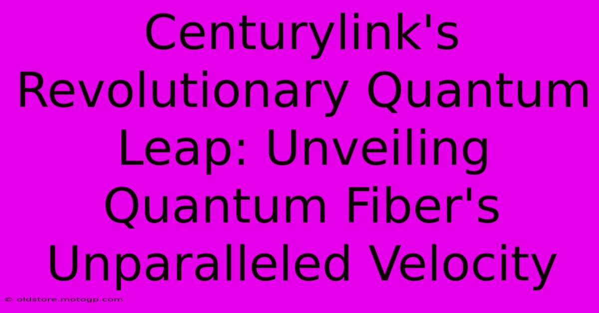 Centurylink's Revolutionary Quantum Leap: Unveiling Quantum Fiber's Unparalleled Velocity