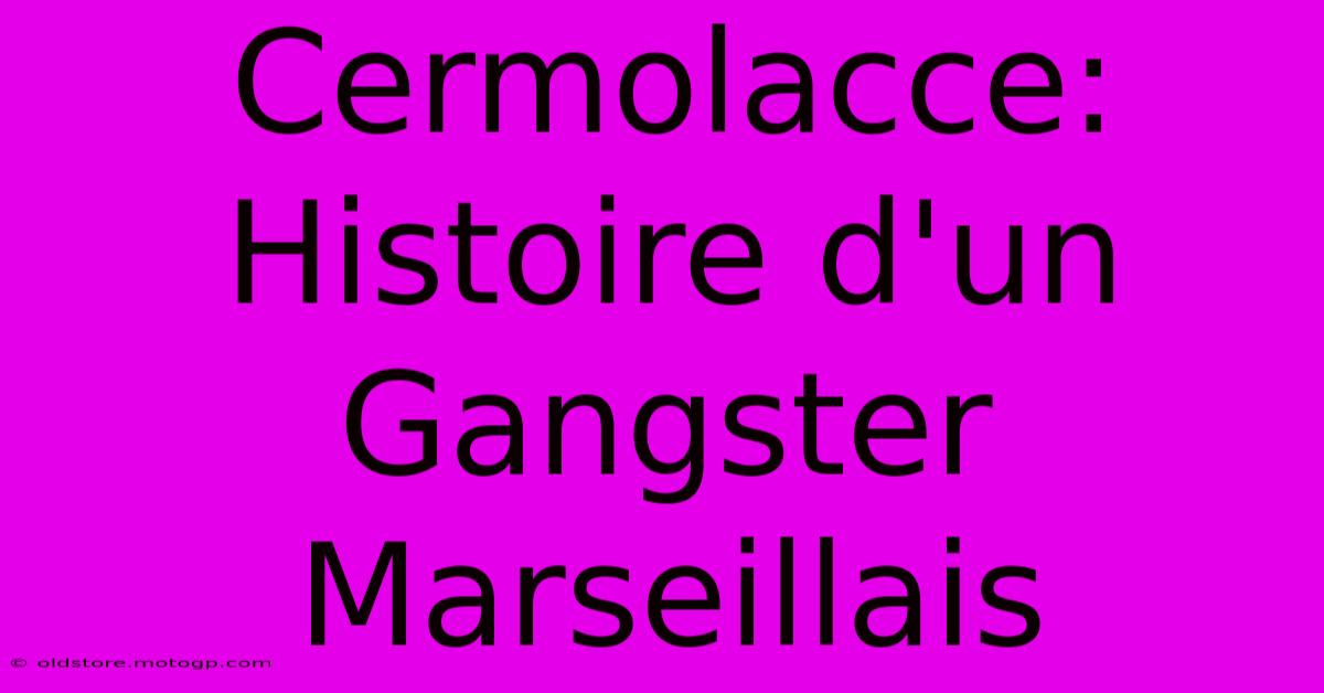 Cermolacce: Histoire D'un Gangster Marseillais