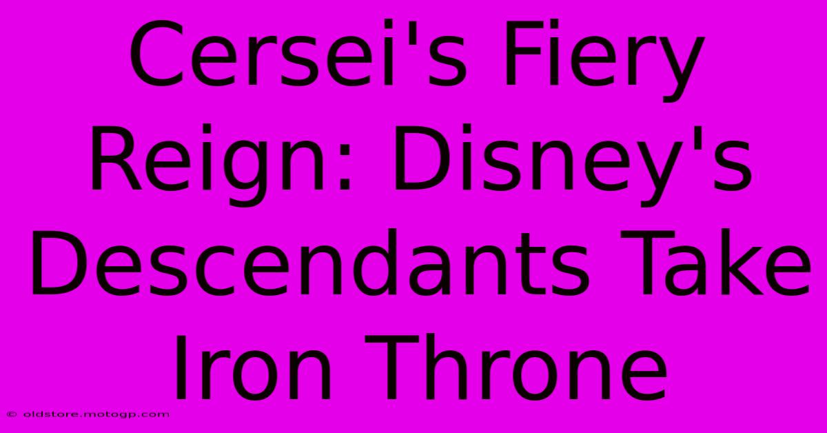 Cersei's Fiery Reign: Disney's Descendants Take Iron Throne