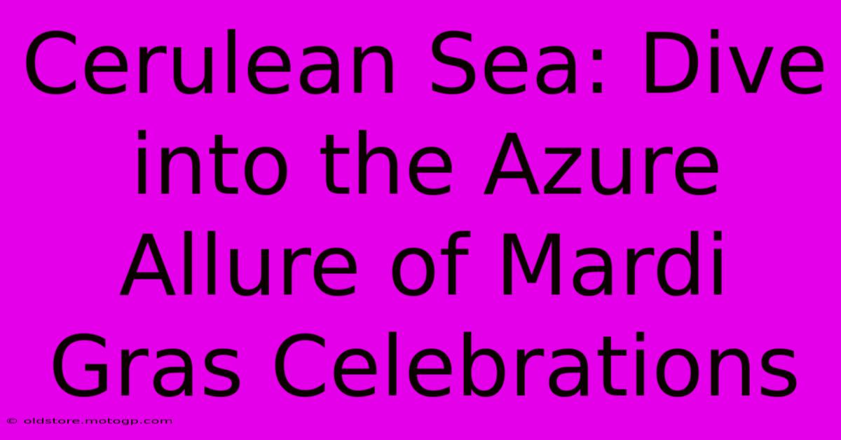 Cerulean Sea: Dive Into The Azure Allure Of Mardi Gras Celebrations