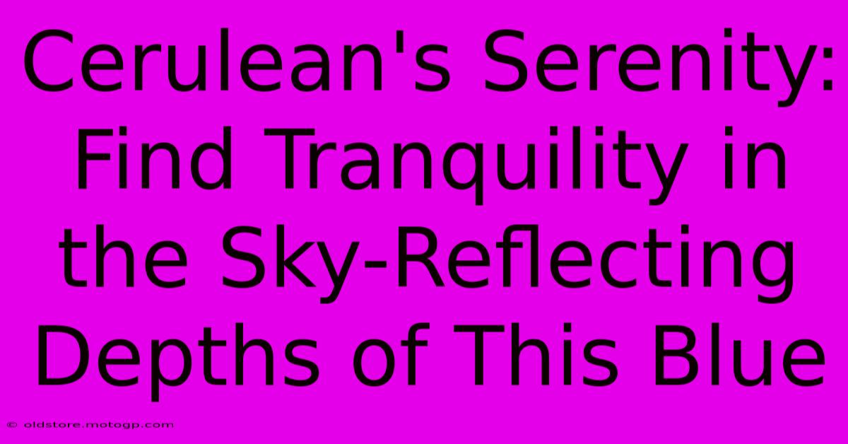 Cerulean's Serenity: Find Tranquility In The Sky-Reflecting Depths Of This Blue