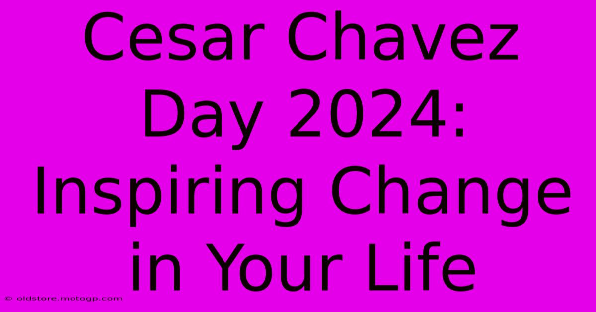 Cesar Chavez Day 2024: Inspiring Change In Your Life