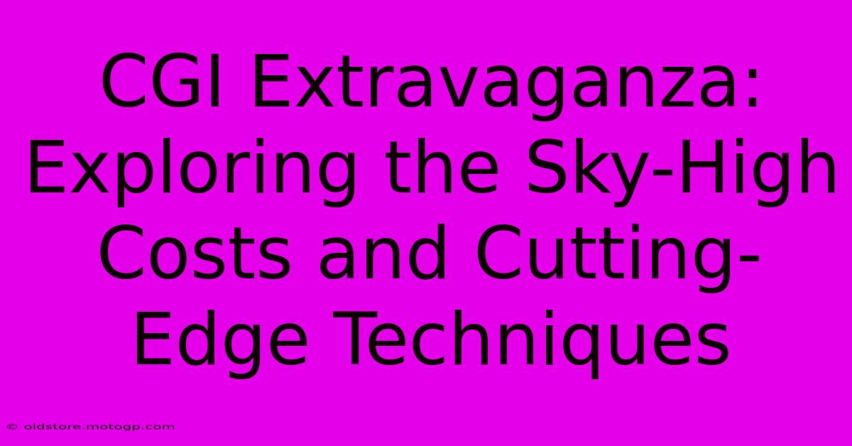 CGI Extravaganza: Exploring The Sky-High Costs And Cutting-Edge Techniques