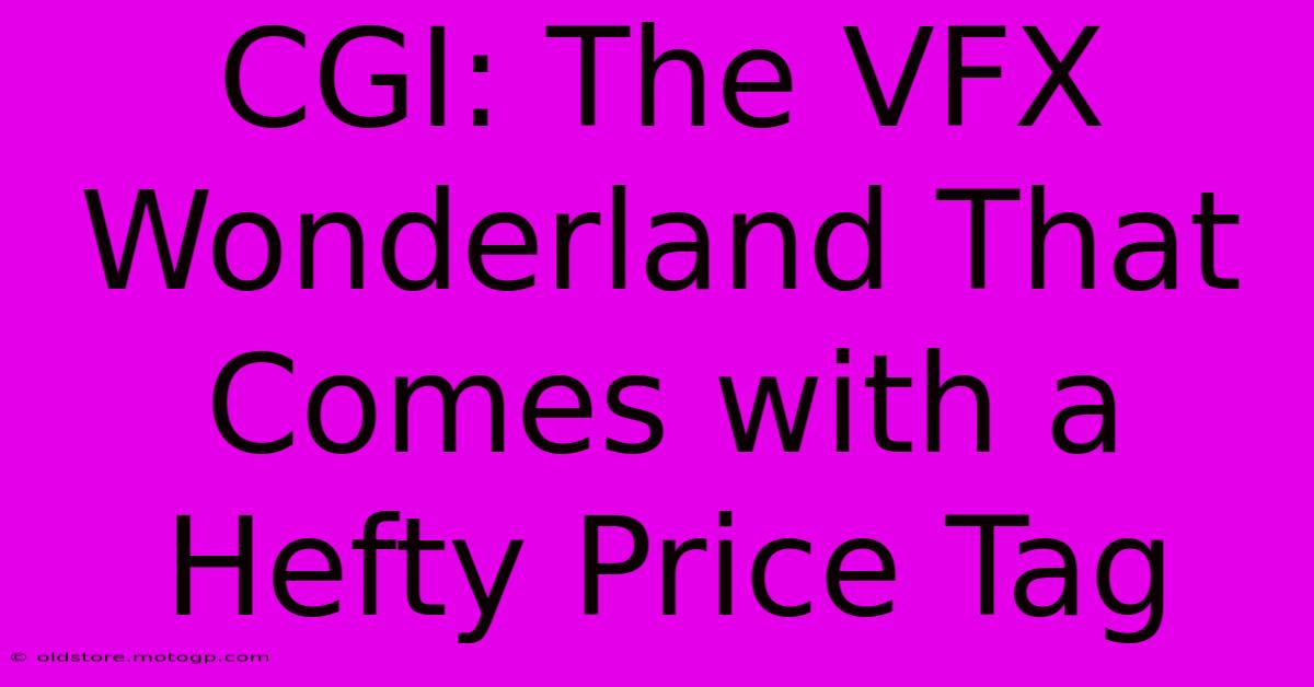 CGI: The VFX Wonderland That Comes With A Hefty Price Tag