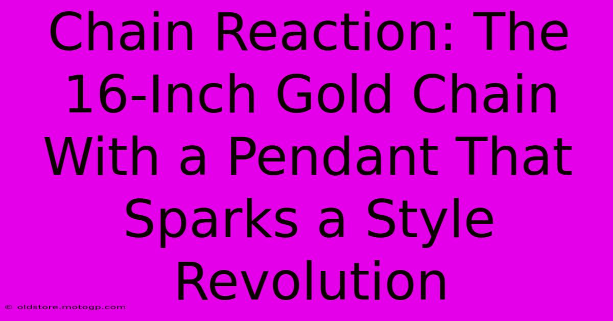 Chain Reaction: The 16-Inch Gold Chain With A Pendant That Sparks A Style Revolution