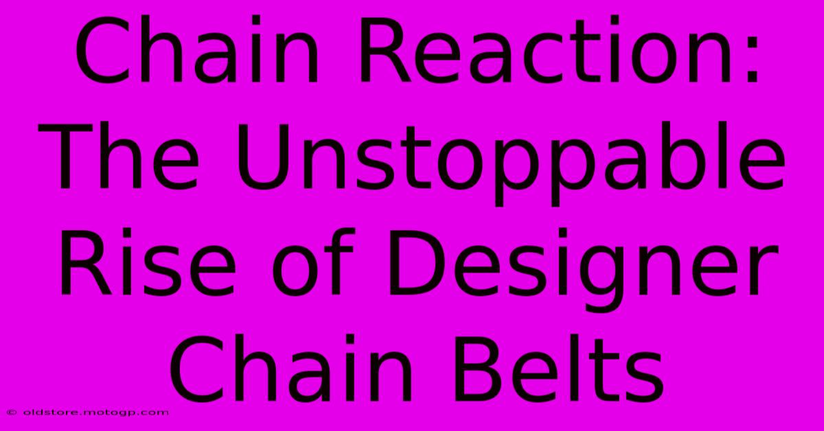 Chain Reaction: The Unstoppable Rise Of Designer Chain Belts