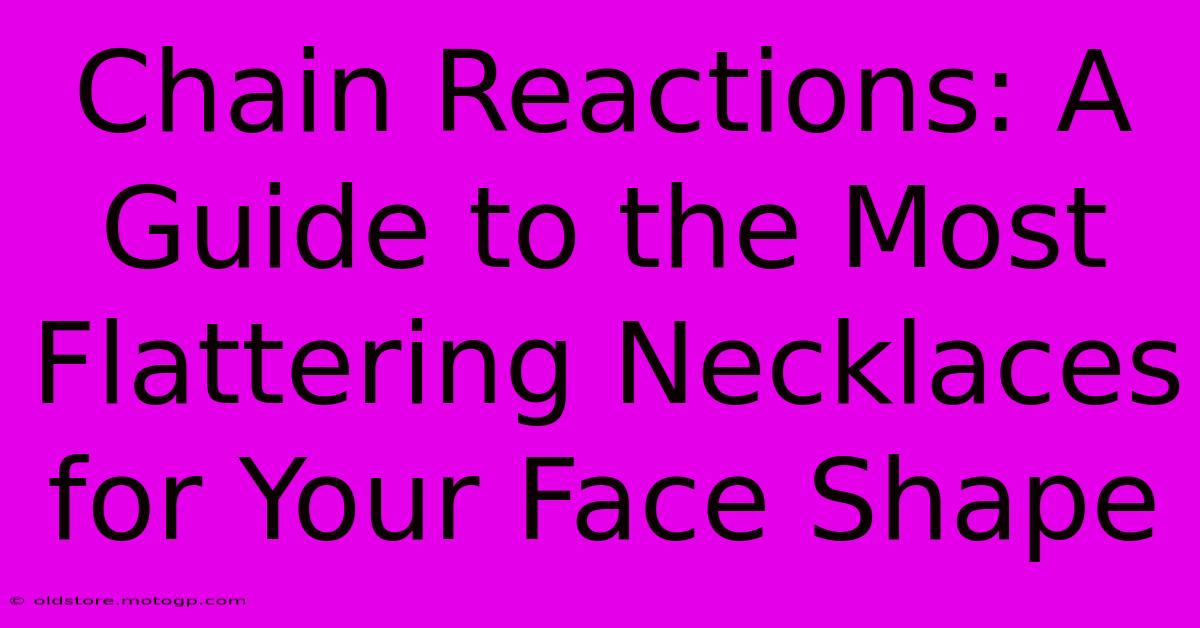 Chain Reactions: A Guide To The Most Flattering Necklaces For Your Face Shape