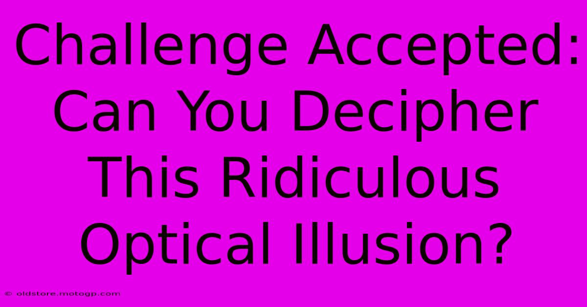 Challenge Accepted: Can You Decipher This Ridiculous Optical Illusion?