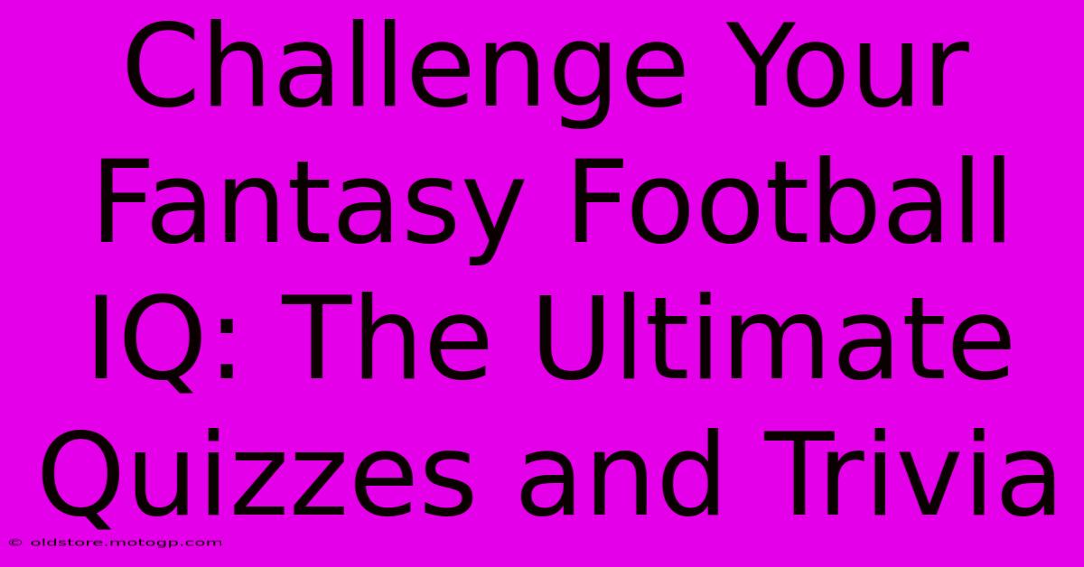 Challenge Your Fantasy Football IQ: The Ultimate Quizzes And Trivia